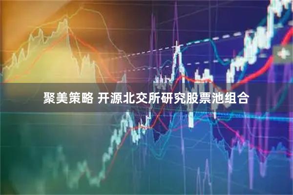 聚美策略 开源北交所研究股票池组合