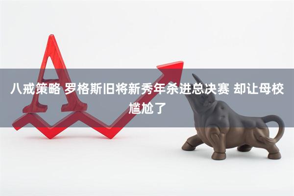 八戒策略 罗格斯旧将新秀年杀进总决赛 却让母校尴尬了
