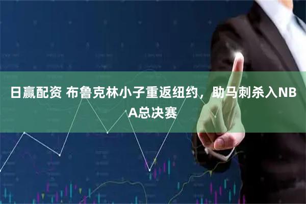 日赢配资 布鲁克林小子重返纽约，助马刺杀入NBA总决赛