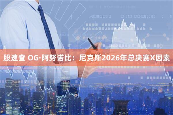 股速查 OG·阿努诺比：尼克斯2026年总决赛X因素