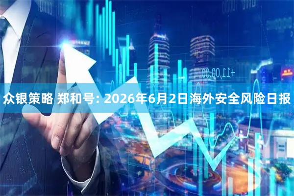 众银策略 郑和号: 2026年6月2日海外安全风险日报