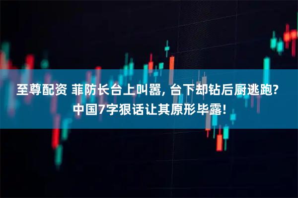 至尊配资 菲防长台上叫嚣, 台下却钻后厨逃跑? 中国7字狠话让其原形毕露!