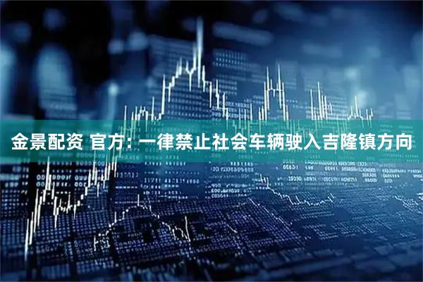 金景配资 官方: 一律禁止社会车辆驶入吉隆镇方向